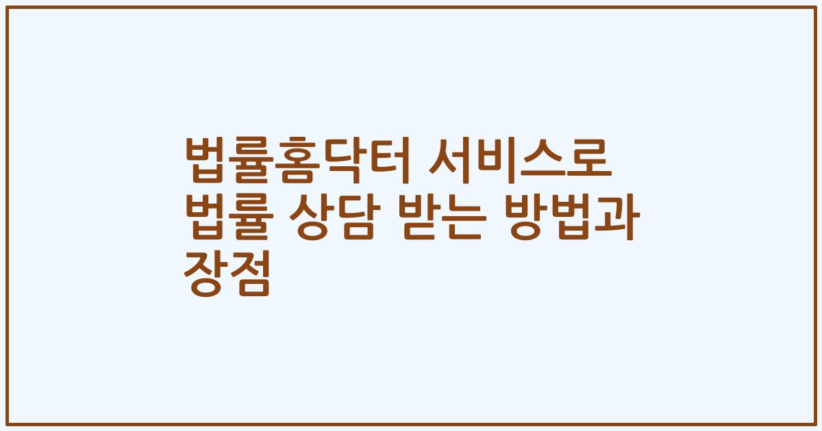 법률홈닥터 서비스로 법률 상담 받는 방법과 장점