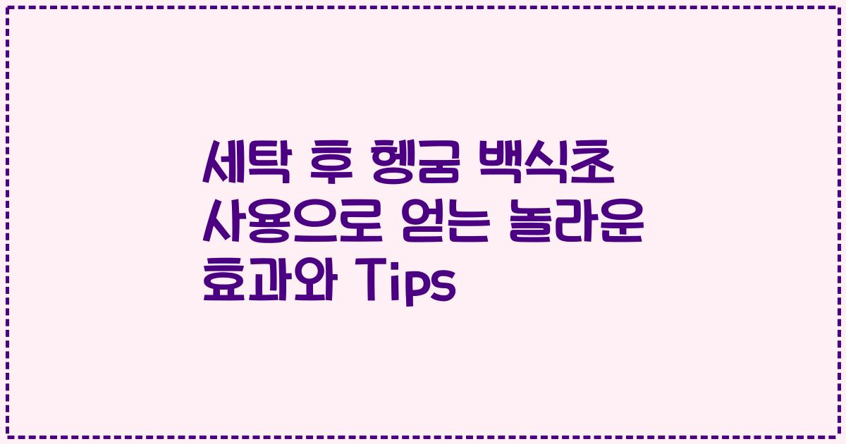 세탁 후 헹굼 백식초 사용으로 얻는 놀라운 효과와 Tips