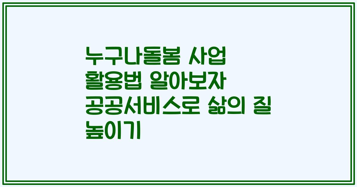 누구나돌봄 사업 활용법 알아보자 공공서비스로 삶의 질 높이기