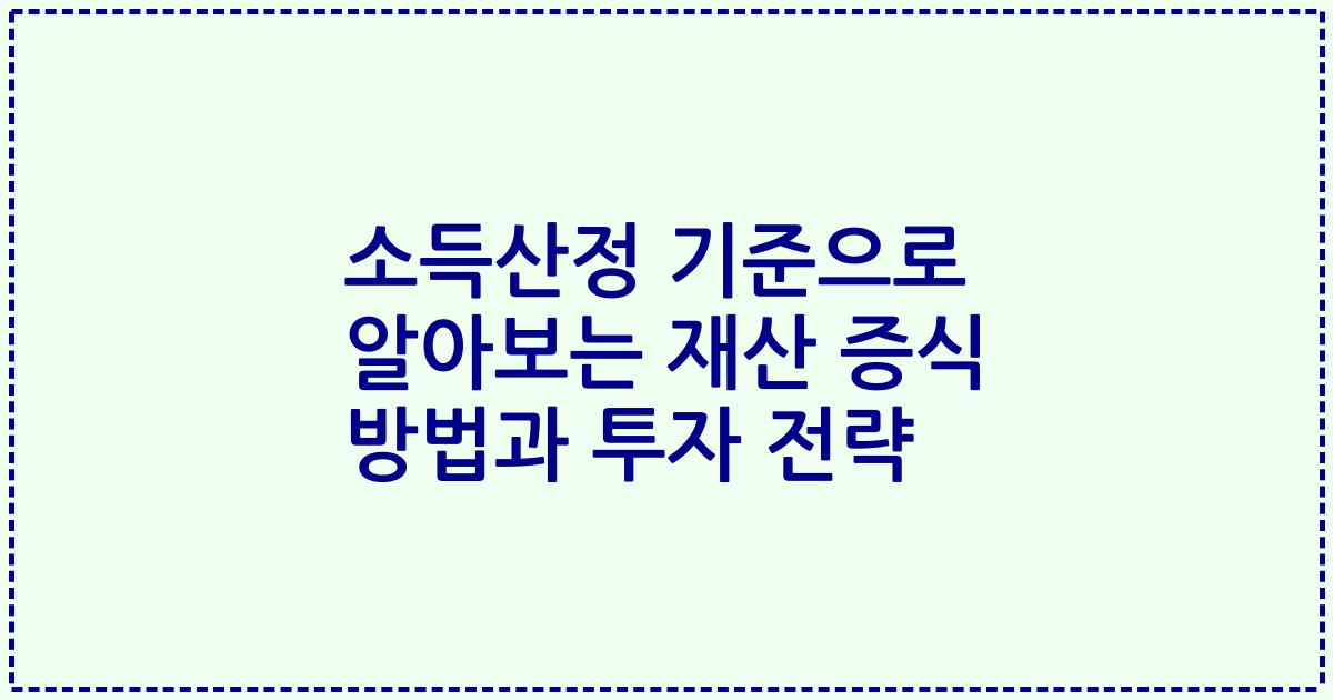 소득산정 기준으로 알아보는 재산 증식 방법과 투자 전략