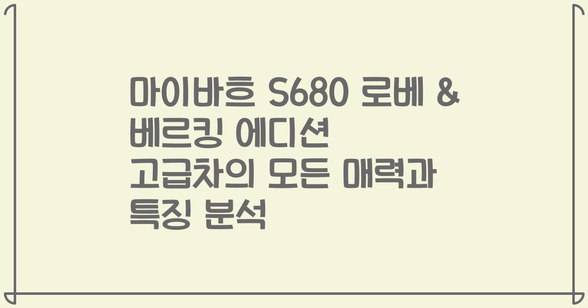 마이바흐 S680 로베 & 베르킹 에디션 고급차의 모든 매력과 특징 분석