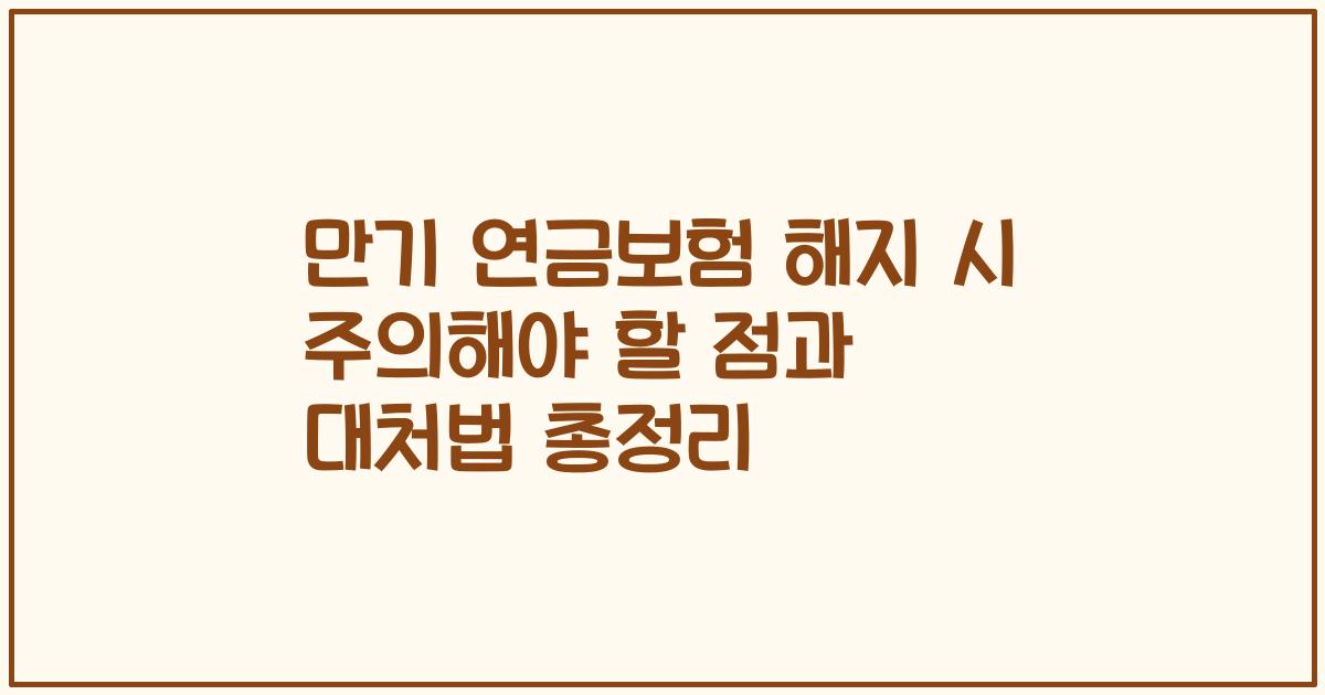 만기 연금보험 해지 시 주의해야 할 점과 대처법 총정리