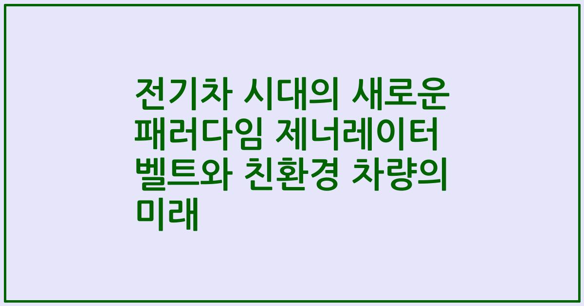 전기차 시대의 새로운 패러다임 제너레이터 벨트와 친환경 차량의 미래