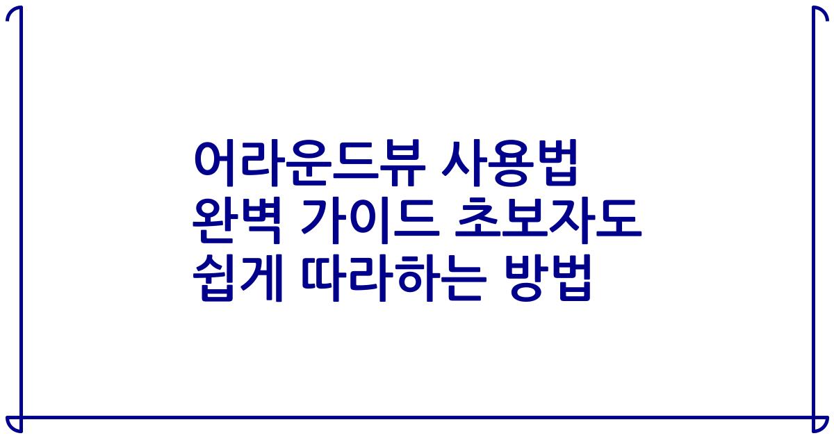 어라운드뷰 사용법 완벽 가이드 초보자도 쉽게 따라하는 방법