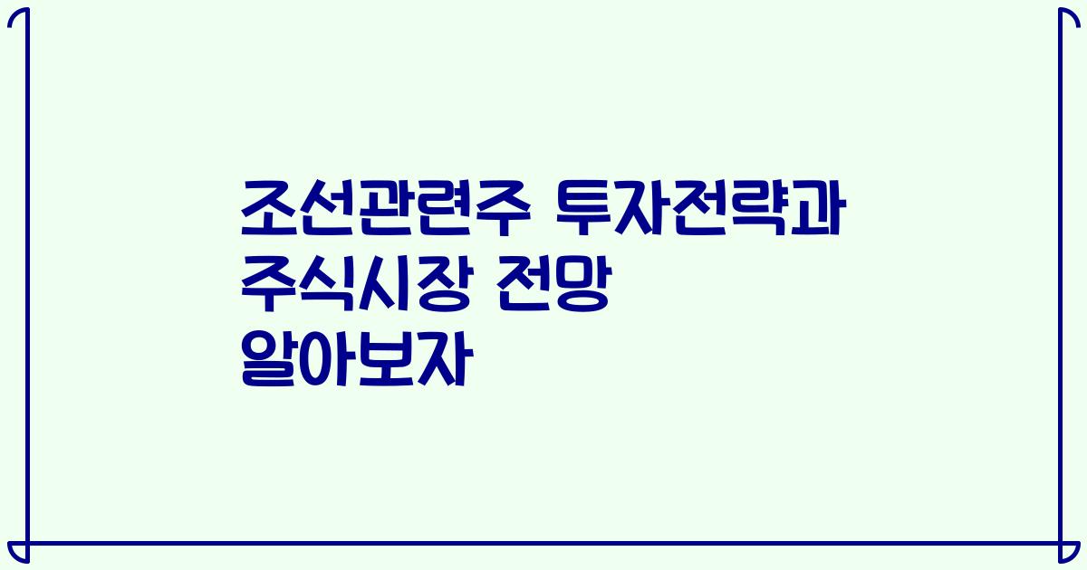 조선관련주 투자전략과 주식시장 전망 알아보자