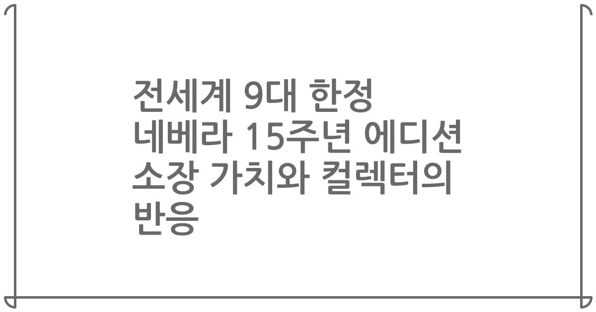전세계 9대 한정 네베라 15주년 에디션 소장 가치와 컬렉터의 반응