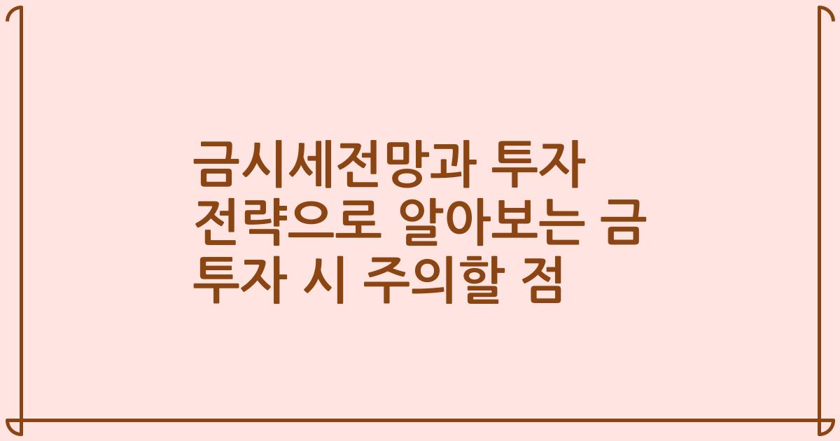 금시세전망과 투자 전략으로 알아보는 금 투자 시 주의할 점