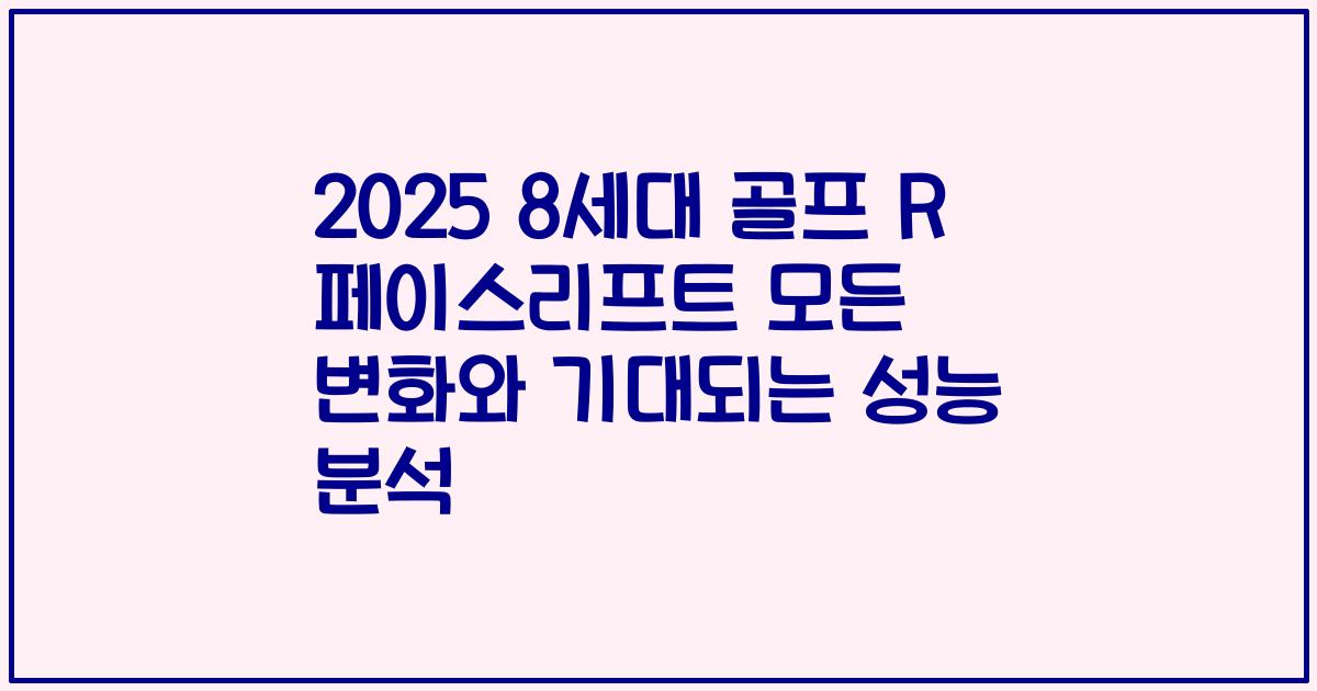 2025 8세대 골프 R 페이스리프트 모든 변화와 기대되는 성능 분석
