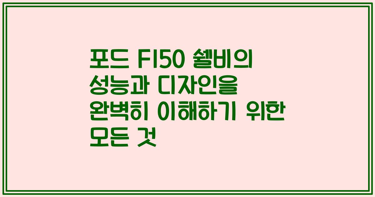 포드 F150 쉘비의 성능과 디자인을 완벽히 이해하기 위한 모든 것