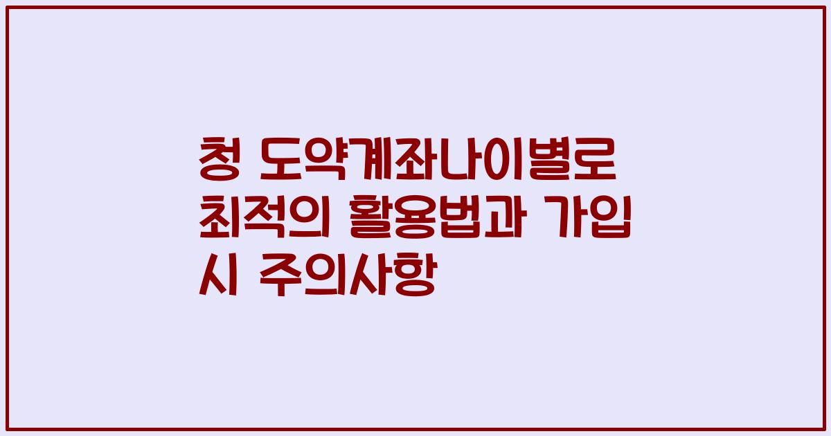 청 도약계좌나이별로 최적의 활용법과 가입 시 주의사항