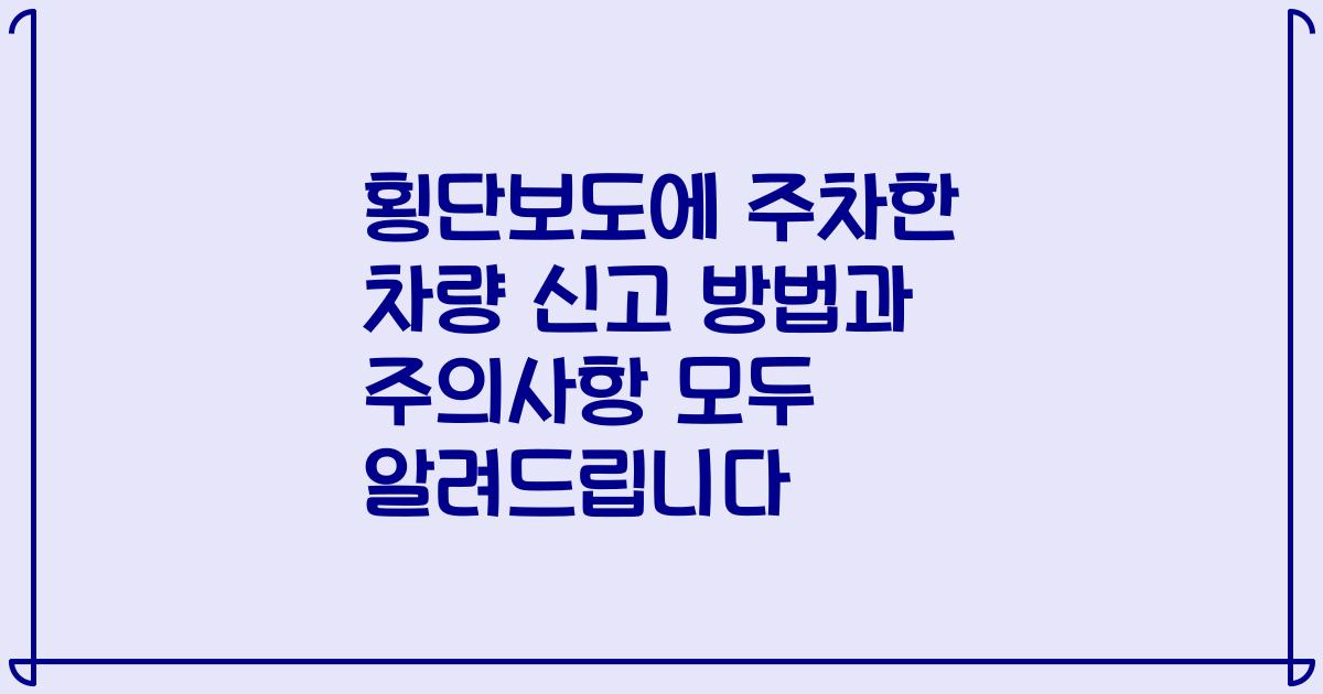 횡단보도에 주차한 차량 신고 방법과 주의사항 모두 알려드립니다