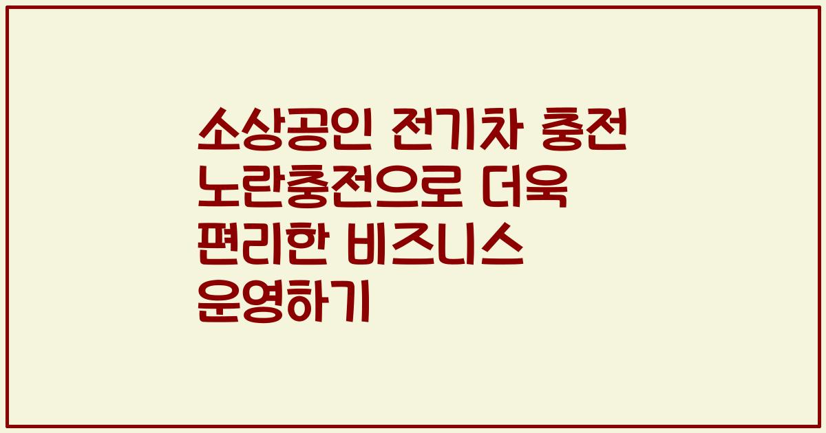 소상공인 전기차 충전 노란충전으로 더욱 편리한 비즈니스 운영하기
