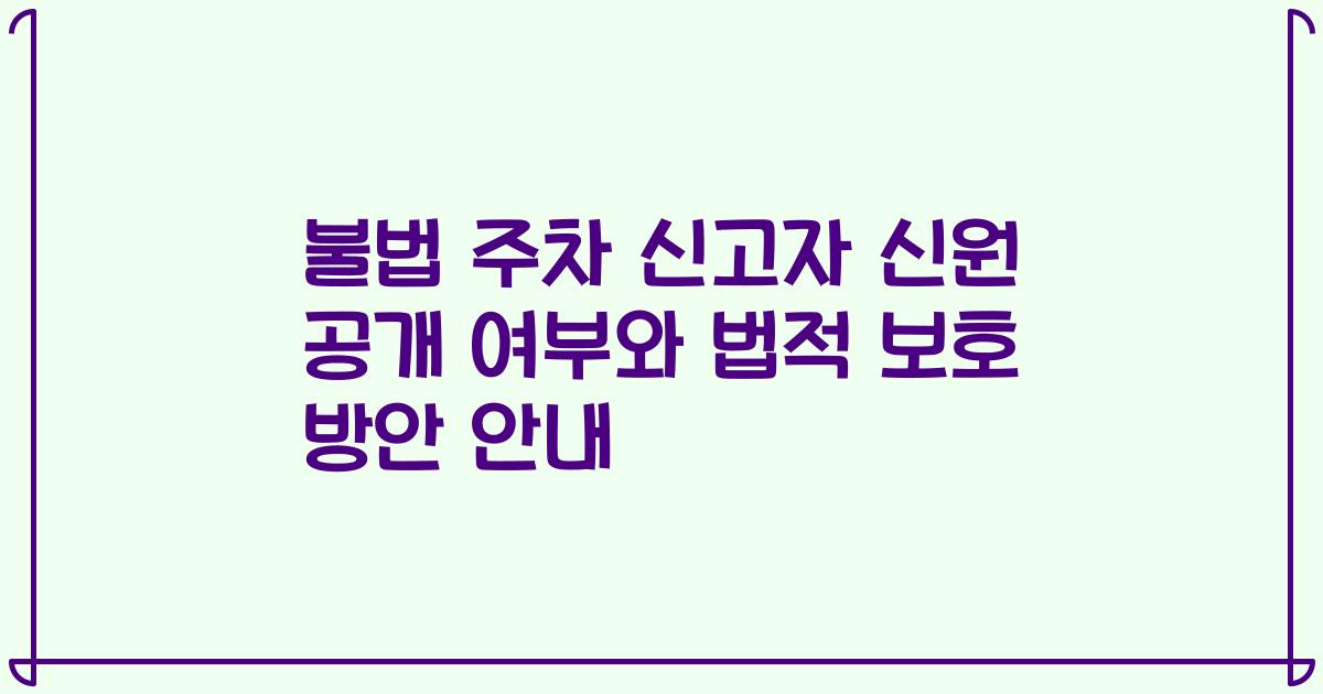 불법 주차 신고자 신원 공개 여부와 법적 보호 방안 안내