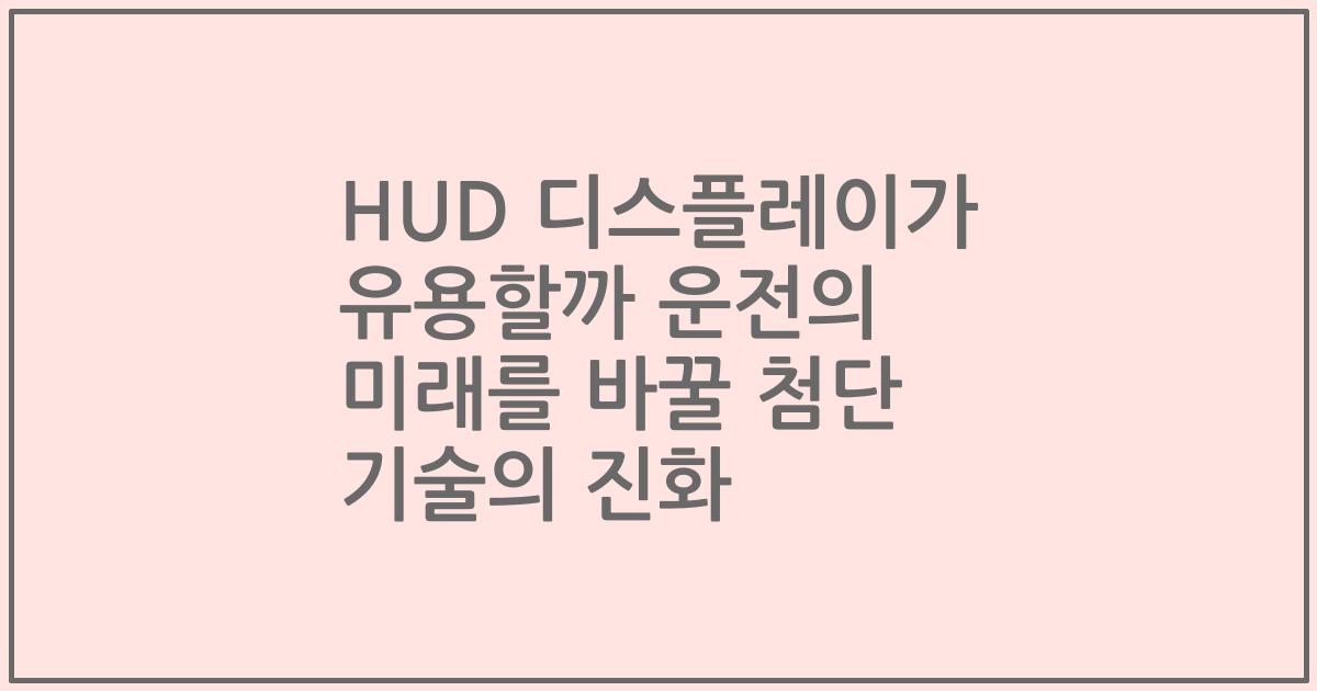 HUD 디스플레이가 유용할까 운전의 미래를 바꿀 첨단 기술의 진화